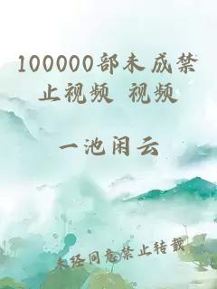 100000部未成禁止视频 视频