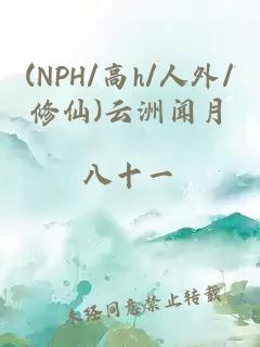 (NPH/高h/人外/修仙)云洲闻月